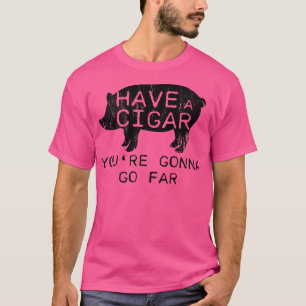 Distressed Have A Cigar Youre Gonna Go - Far Funny T-Shirt