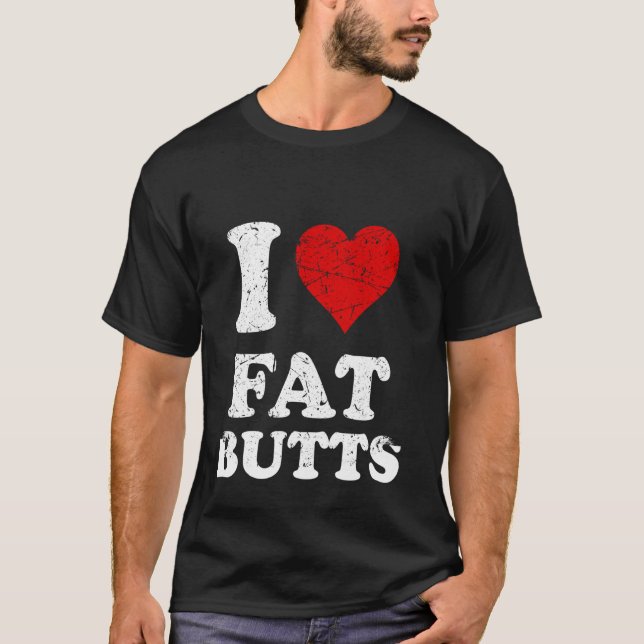 Distressed I Heart Fat Butts I Love Fat Butts T-Shirt (Front)