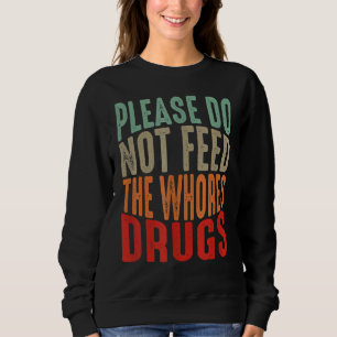 Distressed Joke Please Do Not Feed The Whores Drug Sweatshirt