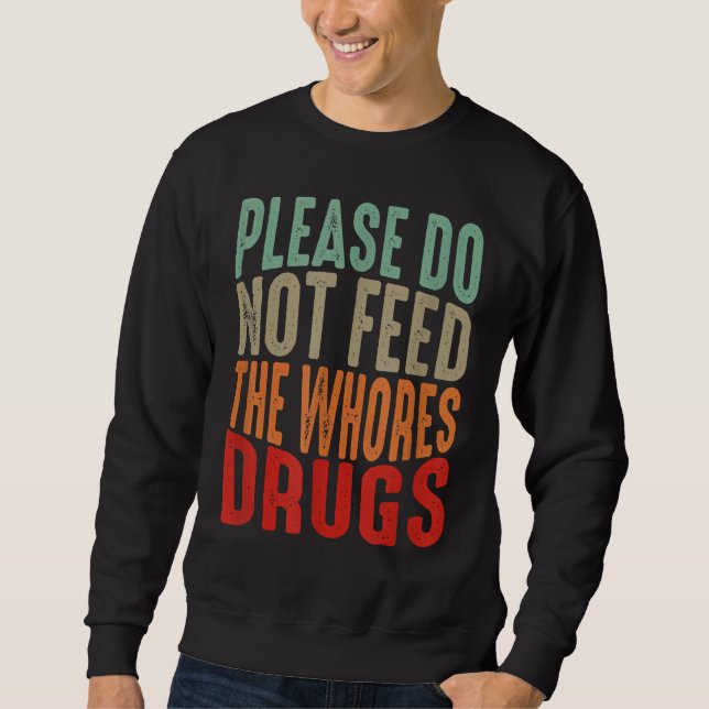 Distressed Joke Please Do Not Feed The Whores Drug Sweatshirt (Front)