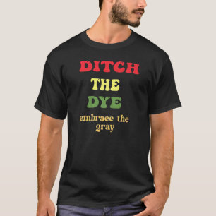 Ditch The Dye Embrace the Grey Goodbye to Hair Dye T-Shirt