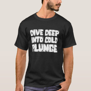 Dive Deep Into Cold Plunge Ice Bath T-Shirt