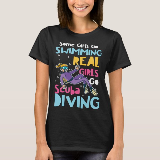 Diver Girls Some Go Swimming Real Girls Go Scuba D T-Shirt (Front)