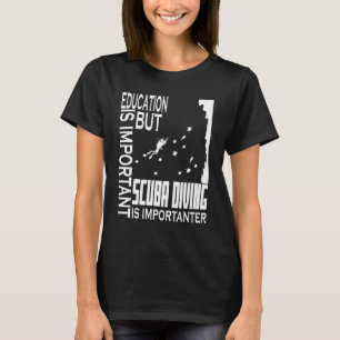 Diving Education Is Important But Scuba Diving Di T-Shirt