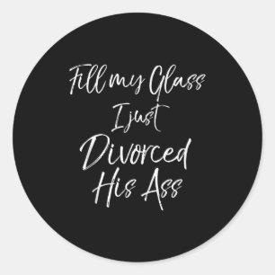Divorce Party Gift Fill My Gl I Just Divorced His  Classic Round Sticker