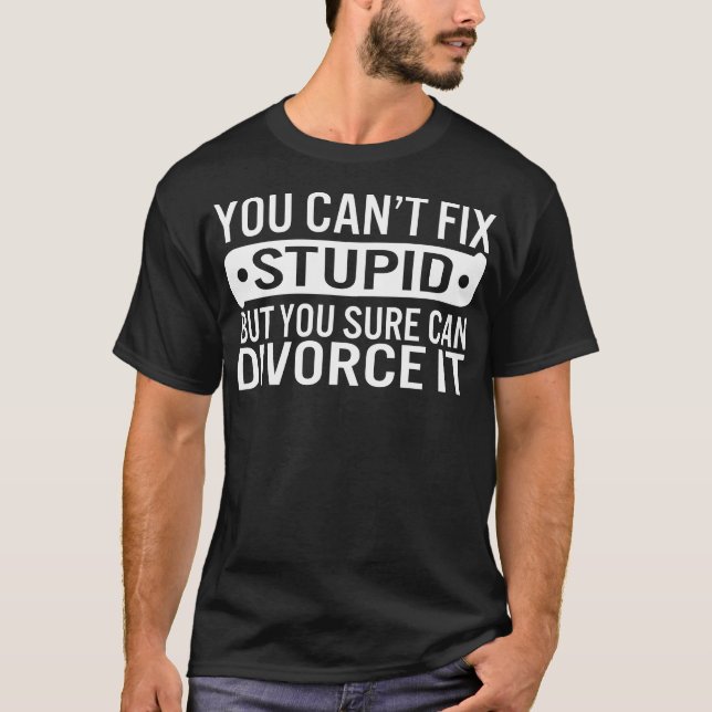 Divorce Shirt, You Can't Fix Stupid But You Sure T-Shirt (Front)
