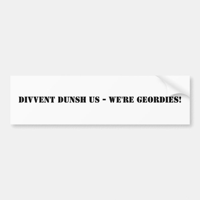 Divvent Dunsh Us - We're Geordies! Bumper Sticker (Front)