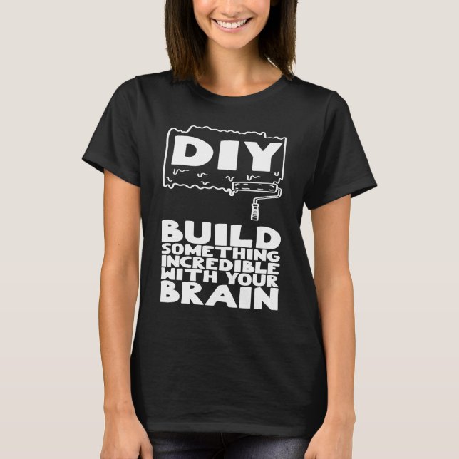 DIY Build Something Incredible With Your Brain T-Shirt (Front)