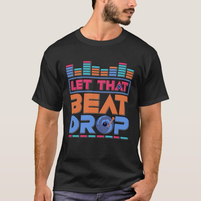 DJ Let That Beat Drop Disc Jockey Music Mixer Beat T-Shirt (Front)