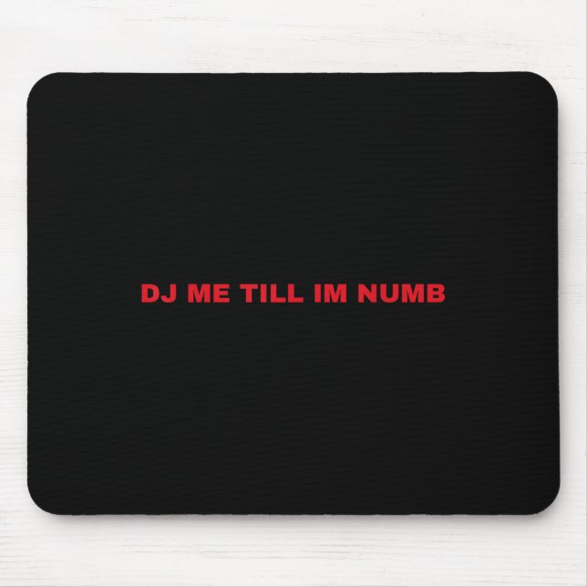 Dj Me Till Im Numb  Mouse Mat (Front)