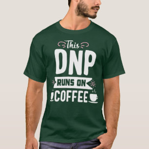 DNP runs on Coffee Doctor of Nursing Practice T-Shirt