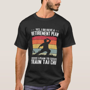 Do Have A Retirement Plan I Plan To Train Tai Chi T-Shirt