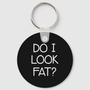 Do I Look Fat, Funny, Jokes, Sarcastic Sayings Key Ring