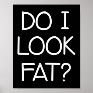 Do I Look Fat, Funny, Jokes, Sarcastic Sayings Poster