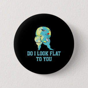 Do I Look Flat To You Earth Day Funny Girls Women 6 Cm Round Badge