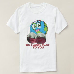 Do I Look Flat to You - Earth Funny T-Shirt