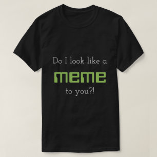 Do I look like a meme to you?! T-Shirt