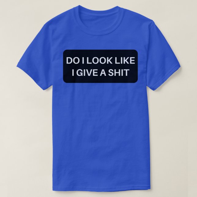 Do I Look Like I Give A Funny Sarcastic NSFW Rude  T-Shirt (Design Front)