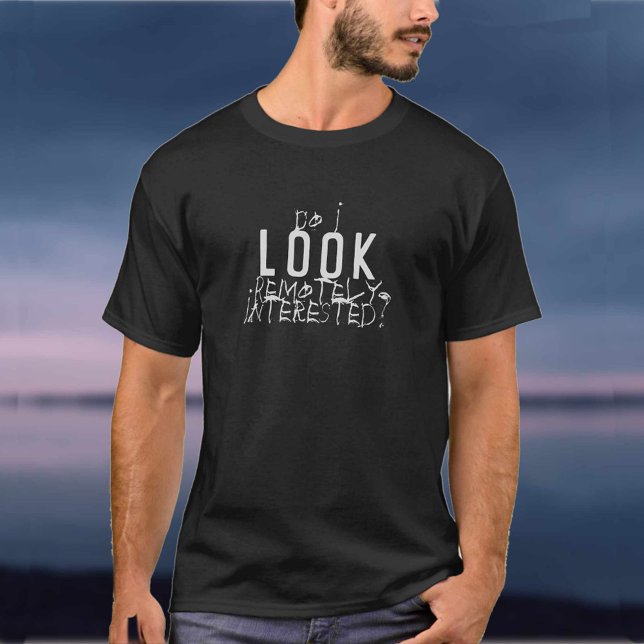 Do I LOOK Remotely Interested? T-Shirt (Creator Uploaded)