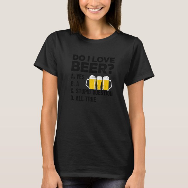 Do I Love Beer Yes A Stupid Question All True Brew T-Shirt (Front)