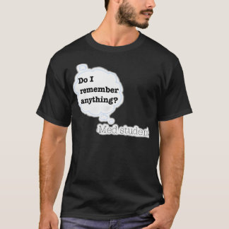 Do I Remember Anything Med student 1 T-Shirt