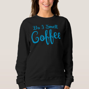 Do I Smell Coffee For Coffee Drinkers 2 Sweatshirt
