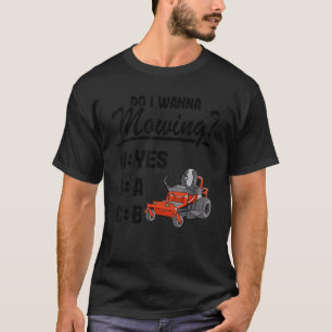 Do I Wanna Mowing Abc Riding Mower Dad Funny Lawn T-Shirt