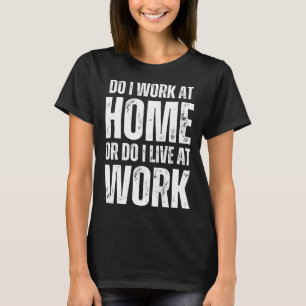 Do I Work From Home Or Live At Work Remote Working T-Shirt