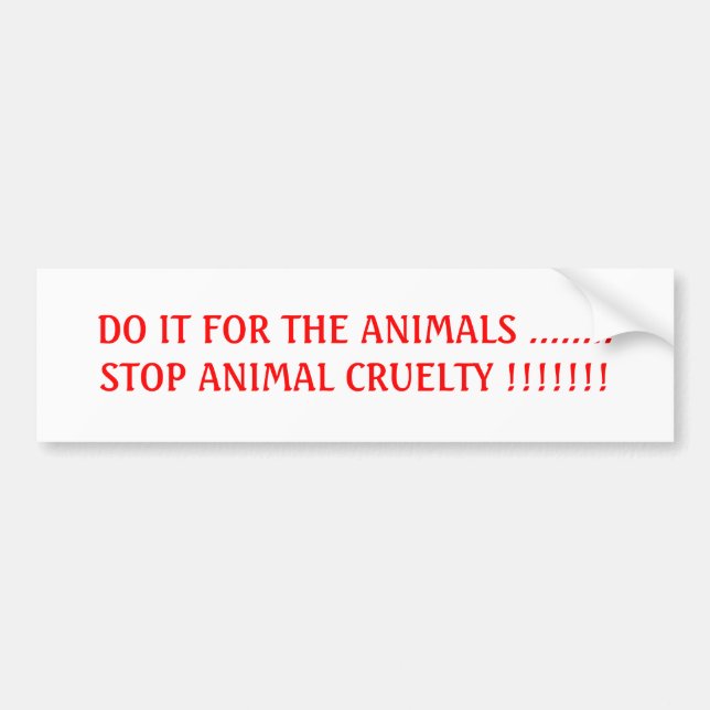 DO IT FOR THE ANIMALS ........STOP ANIMAL CRUEL... BUMPER STICKER (Front)