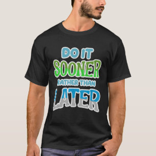 Do It Sooner Rather Than Later [Procrastination Se T-Shirt