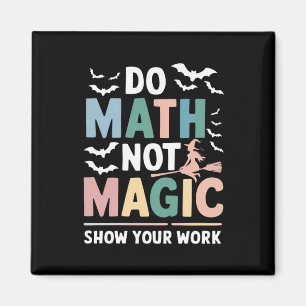 Do Math Not Magic Math Teacher Show Your Work Magnet