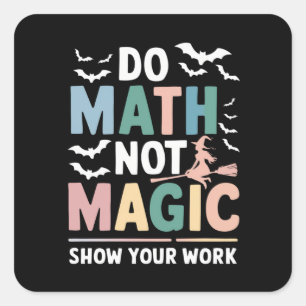 Do Math Not Magic Math Teacher Show Your Work Square Sticker