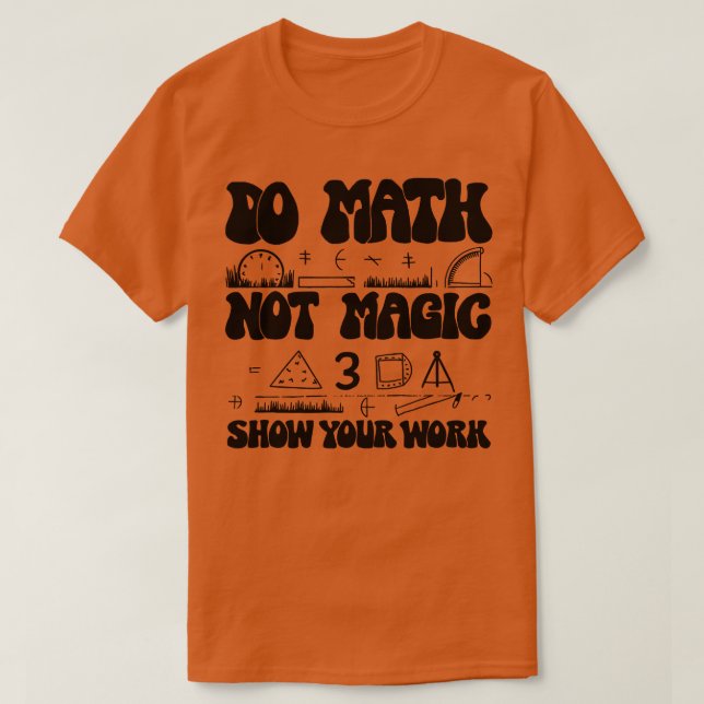 Do Math Not Magic show Your Work 1 T-Shirt (Design Front)