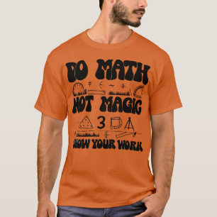 Do Math Not Magic show Your Work 1 T-Shirt