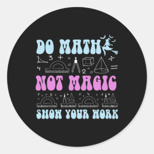 Do Math Not Magic Show Your Work Funny Math Back T Classic Round Sticker