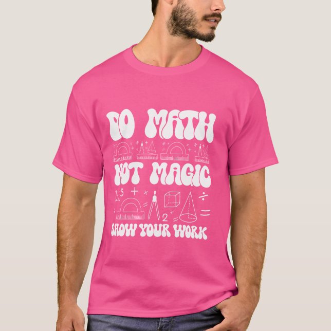 Do Math Not Magic show your work Funny Math Back T T-Shirt (Front)