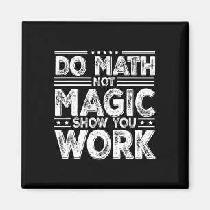 Do Math Not Magic Show Your Work Funny Math Ck To Magnet