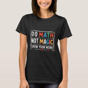 Do Math Not Magic Show Your Work Graphic T-Shirt