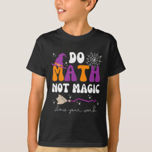 Do Math Not Magic Show Your Work Math Teacher Hall T-Shirt
