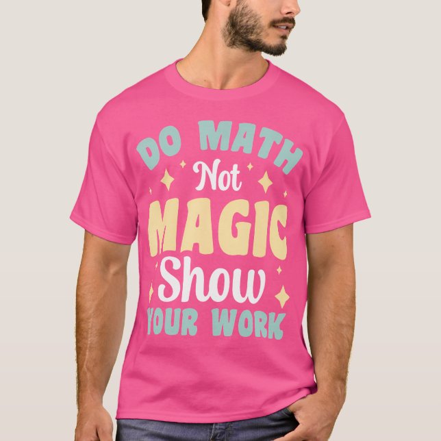 Do Math Not Magic Show Your Work T-Shirt (Front)