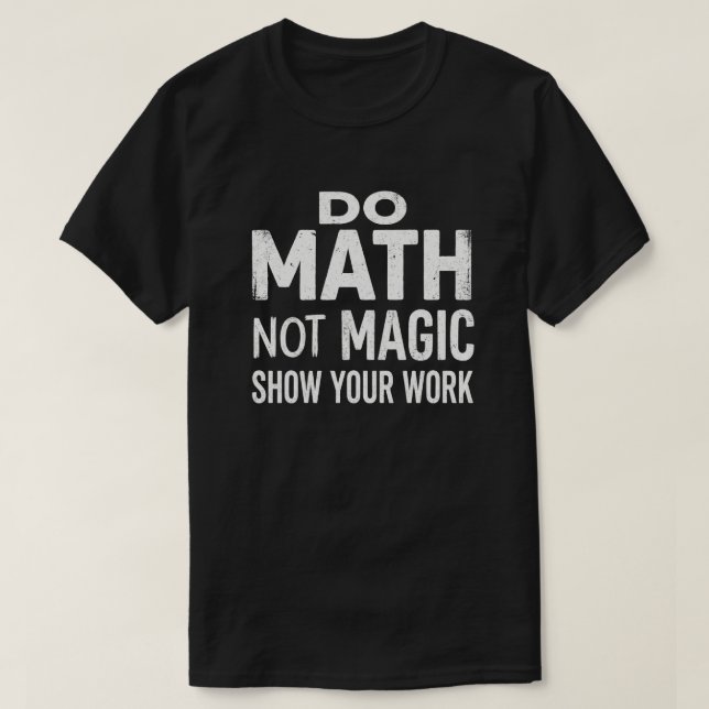Do Math Not Magic Show Your Work T-Shirt (Design Front)