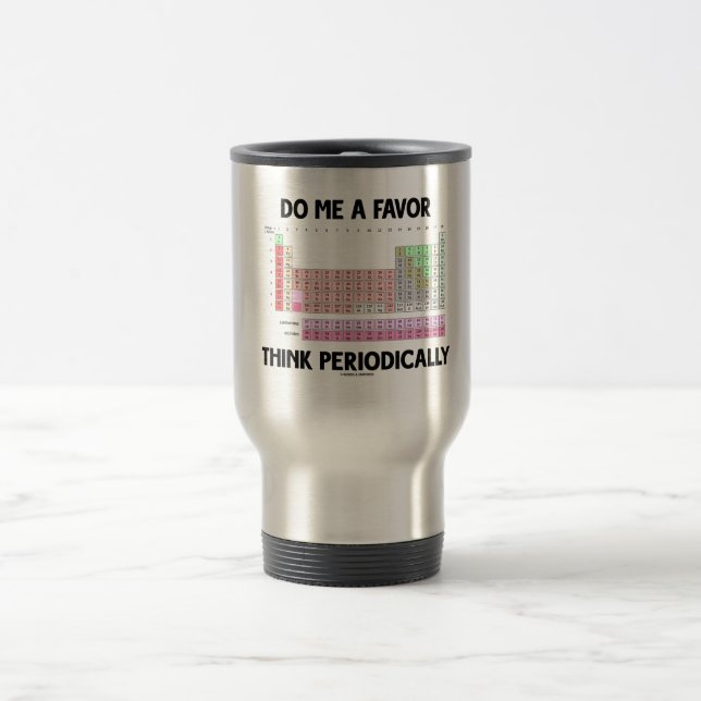 Do Me A Favour Think Periodically (Periodic Table) Travel Mug (Center)