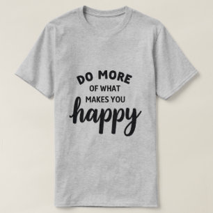 do more of what makes you happy happy t-shirt 