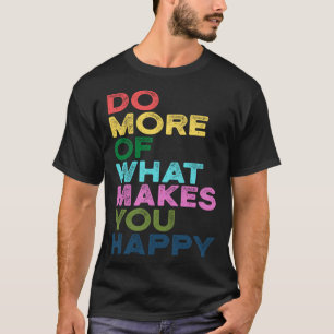 Do More Of What Makes You Happy Motivation Quote T-Shirt