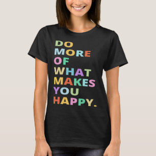 Do More of What Makes You Happy Motivational Quote T-Shirt