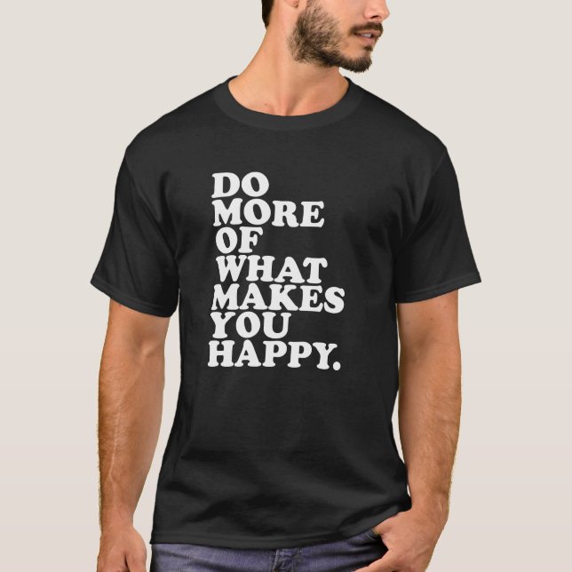 Do More Of What Makes You Happy. T-Shirt (Front)