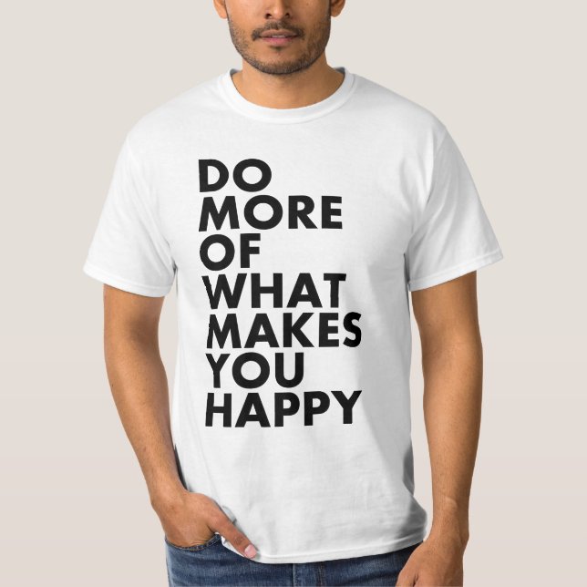 Do More Of What Makes You Happy. T-Shirt (Front)