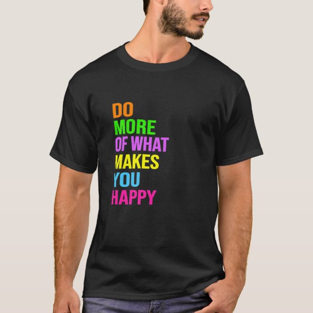 Do More Of What Makes You Happy T-Shirt (Front)