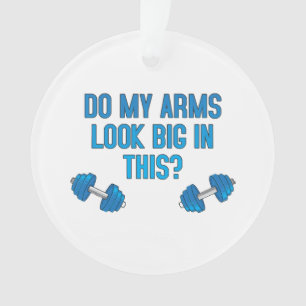 Do My Arms Look Big In This Ornament
