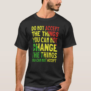 Do Not Accept The Things You Can Not Change The Th T-Shirt